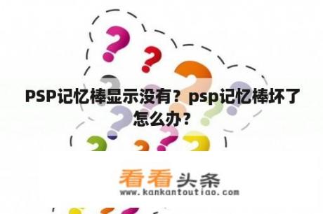 PSP记忆棒显示没有？psp记忆棒坏了怎么办？