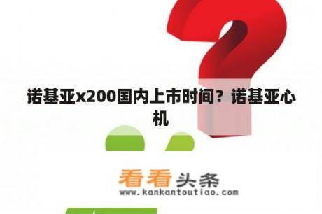 诺基亚x200国内上市时间？诺基亚心机