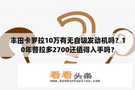 丰田卡罗拉10万有无自吸发动机吗？10年普拉多2700还值得入手吗？