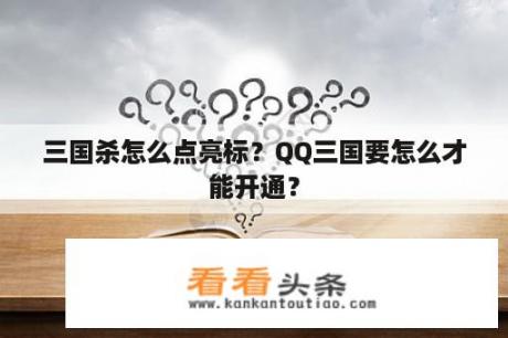 三国杀怎么点亮标？QQ三国要怎么才能开通？