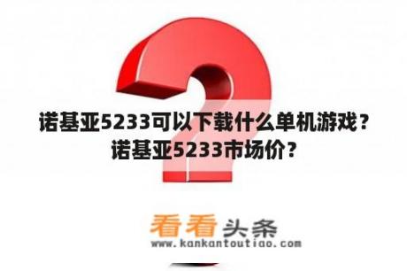 诺基亚5233可以下载什么单机游戏？诺基亚5233市场价？