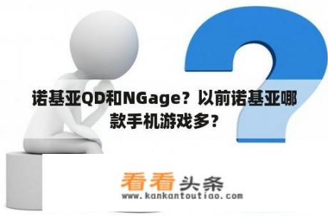 诺基亚QD和NGage？以前诺基亚哪款手机游戏多？