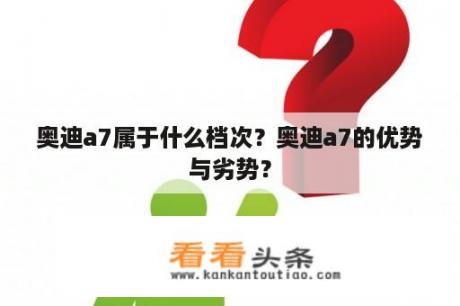 奥迪a7属于什么档次？奥迪a7的优势与劣势？