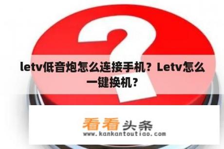 letv低音炮怎么连接手机？Letv怎么一键换机？