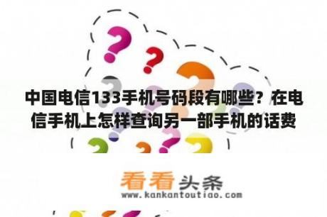 中国电信133手机号码段有哪些？在电信手机上怎样查询另一部手机的话费？