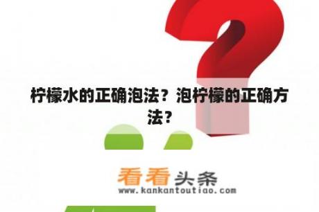 柠檬水的正确泡法？泡柠檬的正确方法？