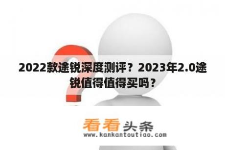 2022款途锐深度测评？2023年2.0途锐值得值得买吗？