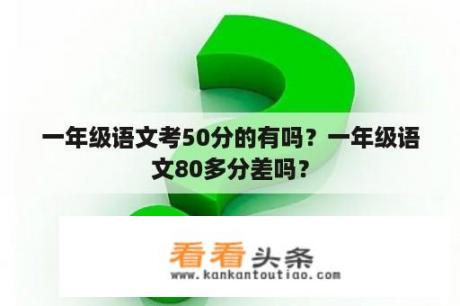 一年级语文考50分的有吗？一年级语文80多分差吗？