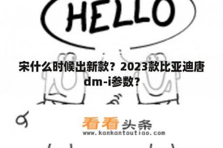 宋什么时候出新款？2023款比亚迪唐dm-i参数？