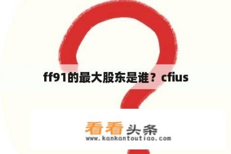 ff91的最大股东是谁？cfius