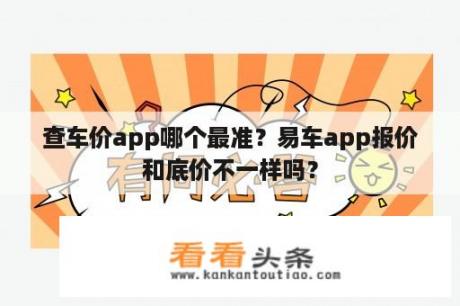 查车价app哪个最准？易车app报价和底价不一样吗？