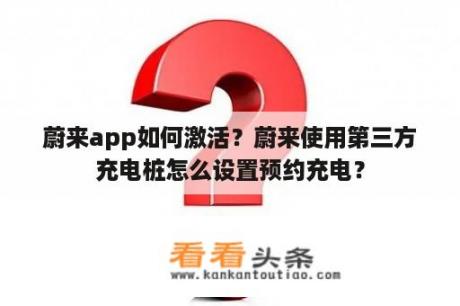 蔚来app如何激活？蔚来使用第三方充电桩怎么设置预约充电？