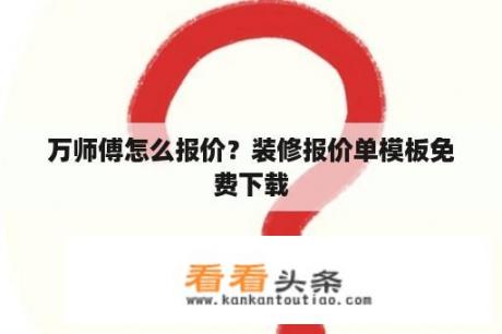 万师傅怎么报价？装修报价单模板免费下载