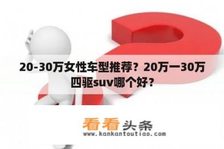 20-30万女性车型推荐？20万一30万四驱suv哪个好？