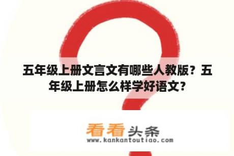 五年级上册文言文有哪些人教版？五年级上册怎么样学好语文？