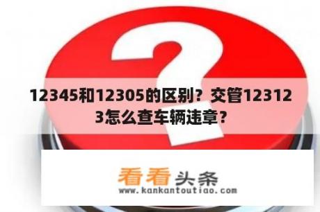 12345和12305的区别？交管123123怎么查车辆违章？