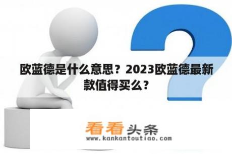 欧蓝德是什么意思？2023欧蓝德最新款值得买么？