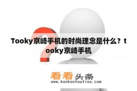 Tooky京崎手机的时尚理念是什么？tooky京崎手机