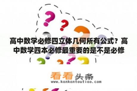 高中数学必修四立体几何所有公式？高中数学四本必修最重要的是不是必修4？