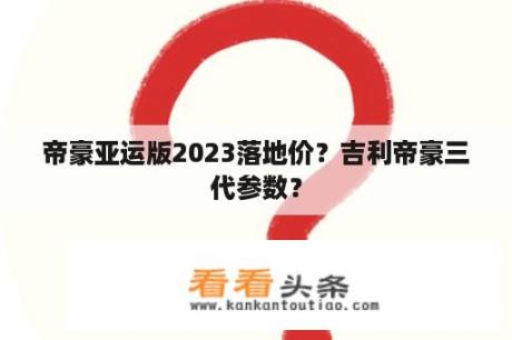 帝豪亚运版2023落地价？吉利帝豪三代参数？