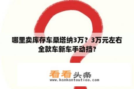 哪里卖库存车桑塔纳3万？3万元左右全款车新车手动挡？