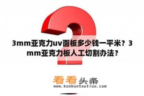 3mm亚克力uv面板多少钱一平米？3mm亚克力板人工切割办法？