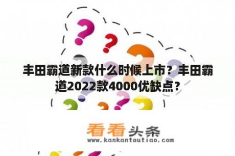 丰田霸道新款什么时候上市？丰田霸道2022款4000优缺点？