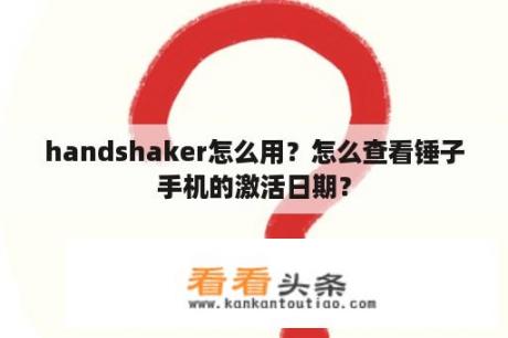 handshaker怎么用？怎么查看锤子手机的激活日期？