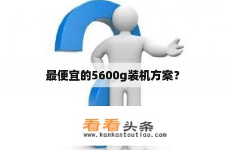 最便宜的5600g装机方案？