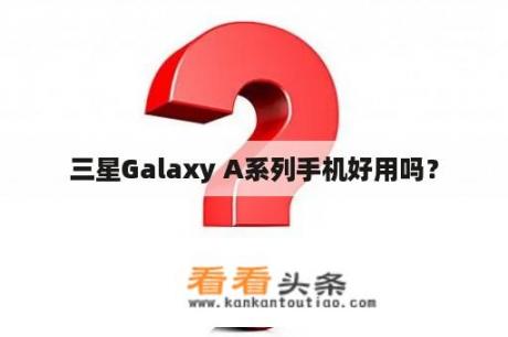 三星Galaxy A系列手机好用吗？