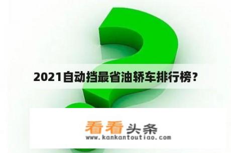 2021自动挡最省油轿车排行榜？