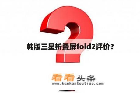 韩版三星折叠屏fold2评价？