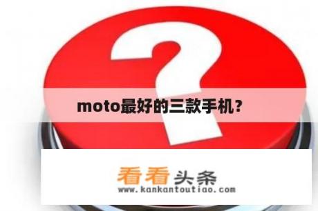 moto最好的三款手机？