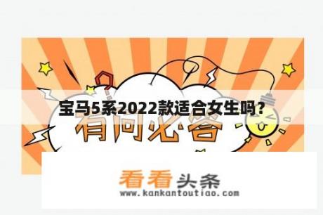 宝马5系2022款适合女生吗？