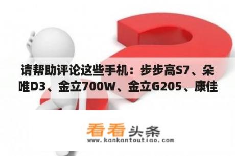 请帮助评论这些手机：步步高S7、朵唯D3、金立700W、金立G205、康佳E900、联想P700/P789、LG730？