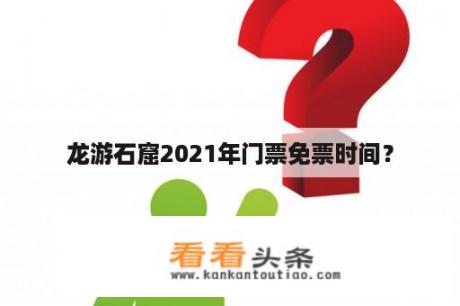 龙游石窟2021年门票免票时间？