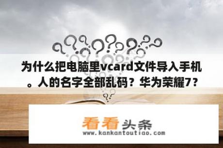 为什么把电脑里vcard文件导入手机。人的名字全部乱码？华为荣耀7？