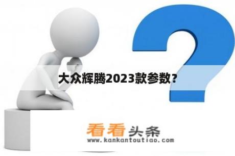 大众辉腾2023款参数？