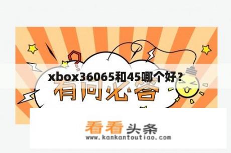 xbox36065和45哪个好？