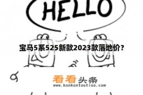 宝马5系525新款2023款落地价？