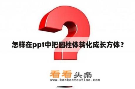 怎样在ppt中把圆柱体转化成长方体？