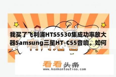 我买了飞利浦HTS5530集成功率放大器Samsung三星HT-C55音响。如何连接功率放大器、中间和低音炮（无源）？