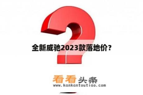 全新威驰2023款落地价？