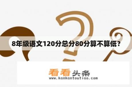 8年级语文120分总分80分算不算低？