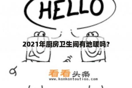 2021年厨房卫生间有地暖吗？