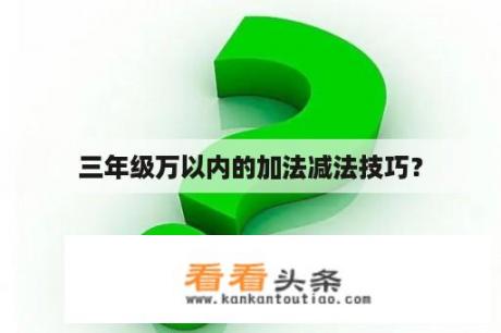 三年级万以内的加法减法技巧？