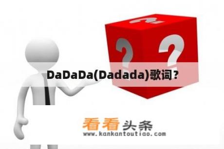 DaDaDa(Dadada)歌词？