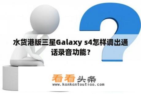 水货港版三星Galaxy s4怎样调出通话录音功能？