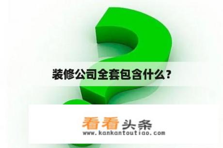 装修公司全套包含什么？