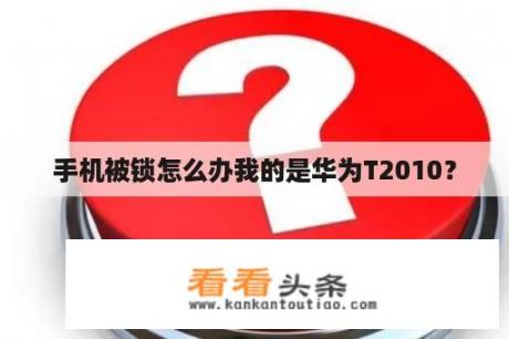 手机被锁怎么办我的是华为T2010？